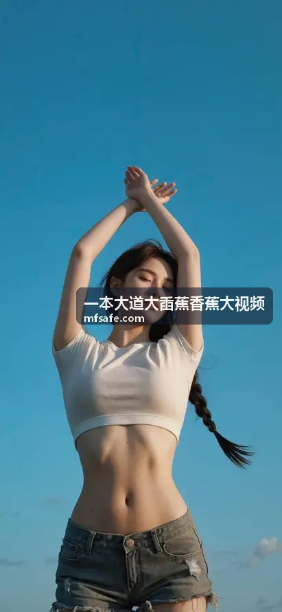 精选专题1 - 一本大道大臿蕉香蕉大视频